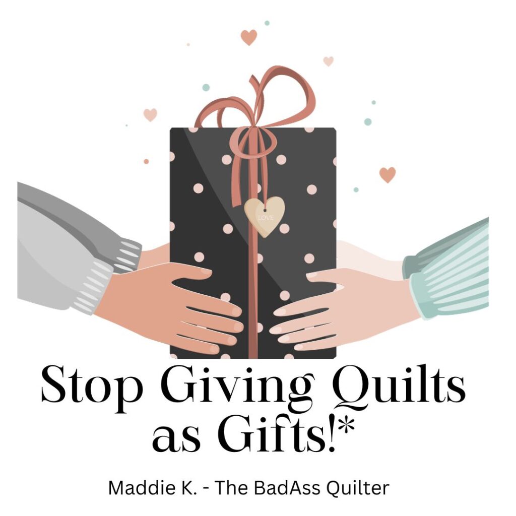 Stop Giving Quilts as Gifts!* - BadAss Quilters Society