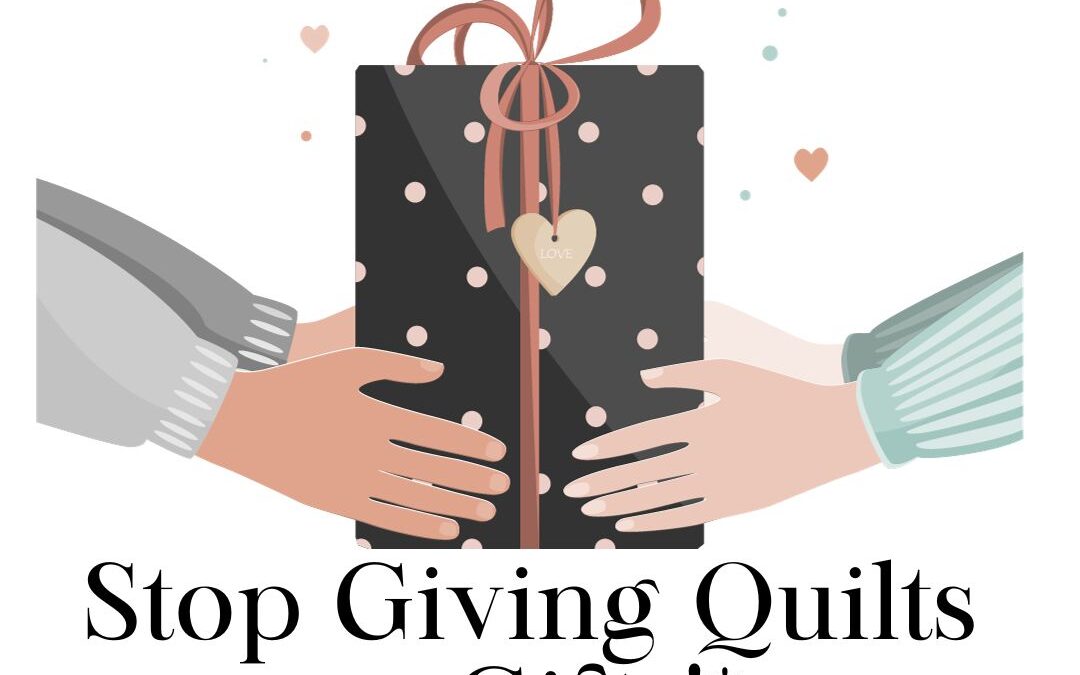 Stop Giving Quilts as Gifts!* - BadAss Quilters Society